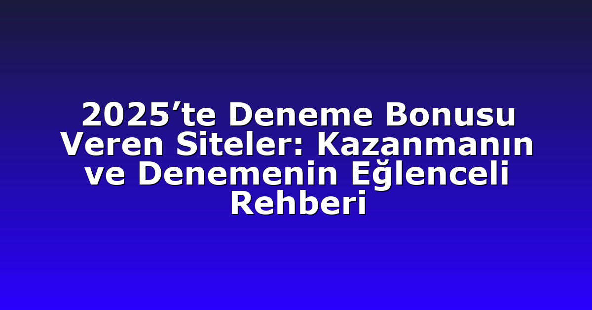 2025’te Deneme Bonusu Veren Siteler: Kazanmanın ve Denemenin Eğlenceli Rehberi