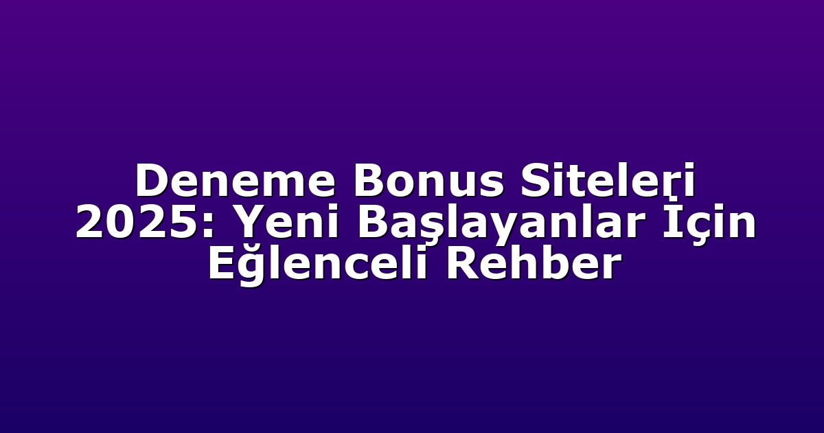 Deneme Bonus Siteleri 2025: Yeni Başlayanlar İçin Eğlenceli Rehber