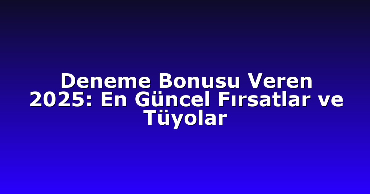 Deneme Bonusu Veren 2025: En Güncel Fırsatlar ve Tüyolar