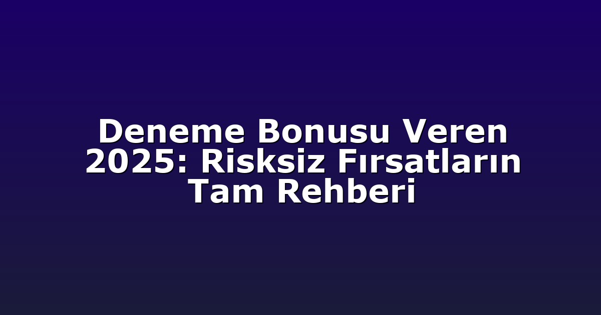Deneme Bonusu Veren 2025: Risksiz Fırsatların Tam Rehberi