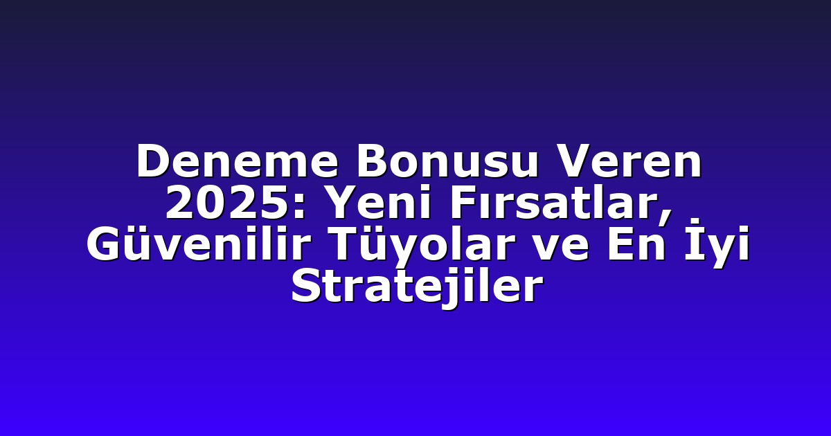 Deneme Bonusu Veren 2025: Yeni Fırsatlar, Güvenilir Tüyolar ve En İyi Stratejiler