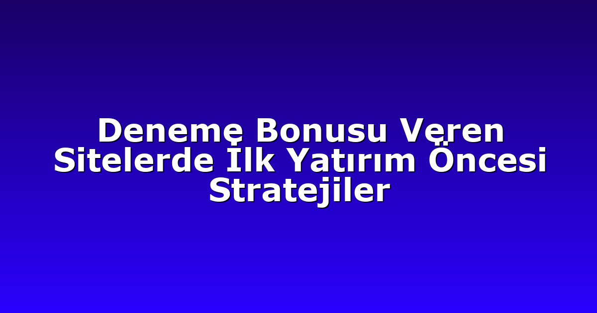 Deneme Bonusu - Anasayfa 4 Deneme Bonusu Veren Sitelerde İlk Yatırım Öncesi Stratejiler