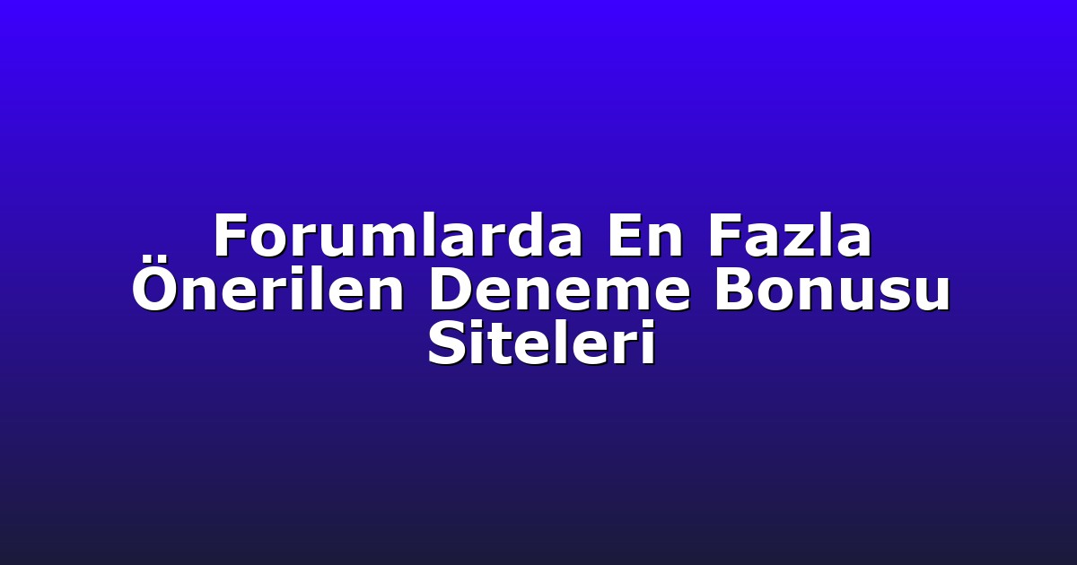 Forumlarda En Fazla Önerilen Deneme Bonusu Siteleri