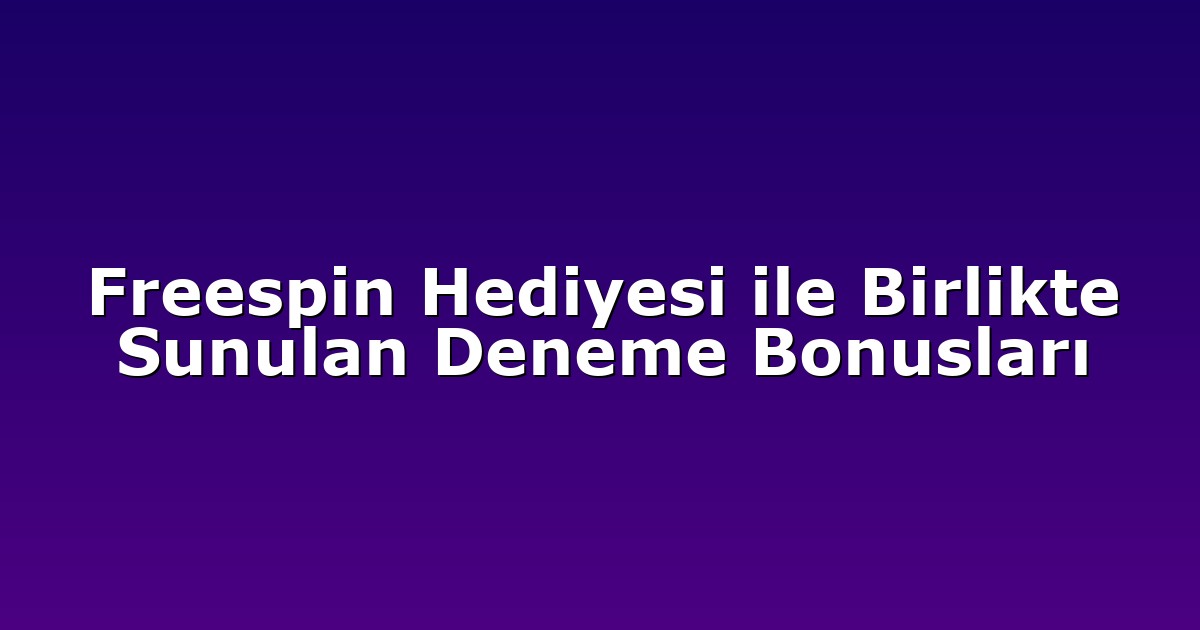 Freespin Hediyesi ile Birlikte Sunulan Deneme Bonusları