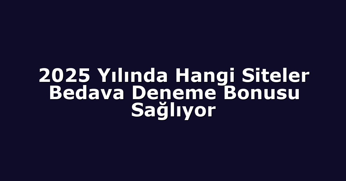 2025 Yılında Hangi Siteler Bedava Deneme Bonusu Sağlıyor