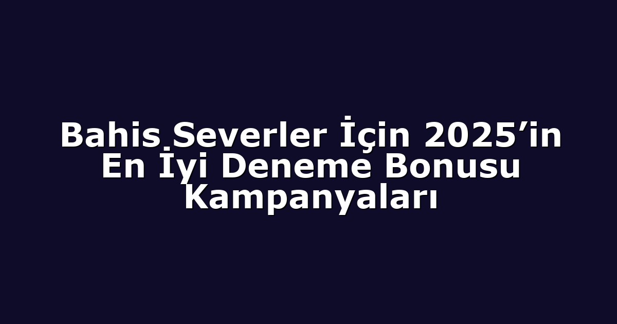 Bahis Severler İçin 2025’in En İyi Deneme Bonusu Kampanyaları