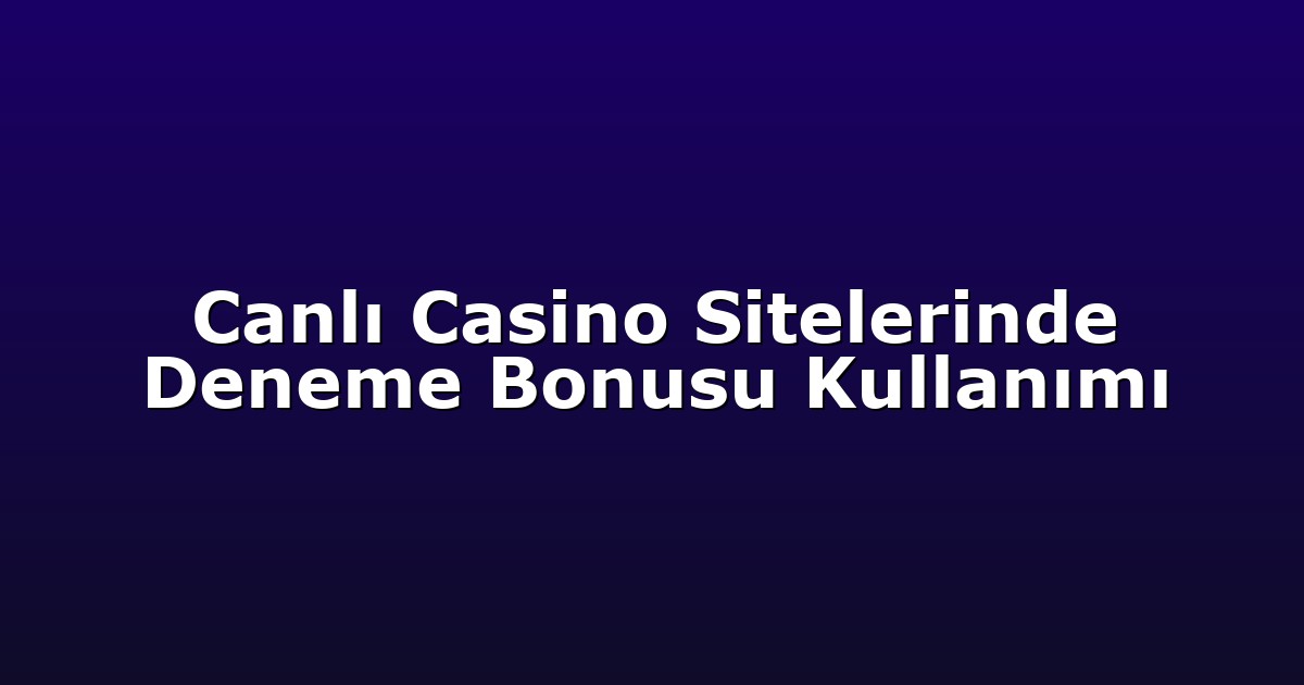 Canlı Casino Sitelerinde Deneme Bonusu Kullanımı