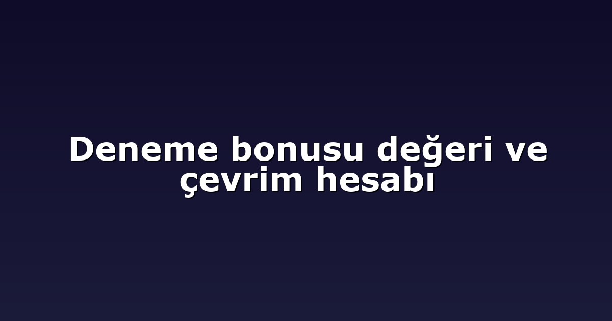 Deneme bonusu değeri ve çevrim hesabı