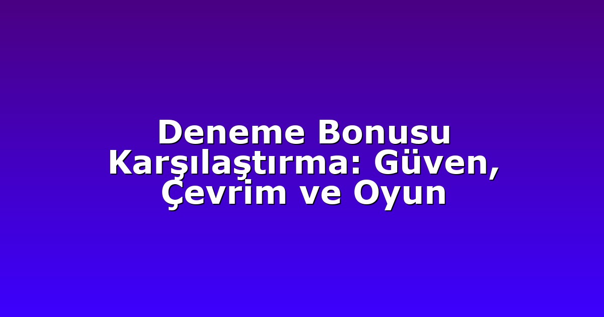 Deneme Bonusu Karşılaştırma: Güven, Çevrim ve Oyun