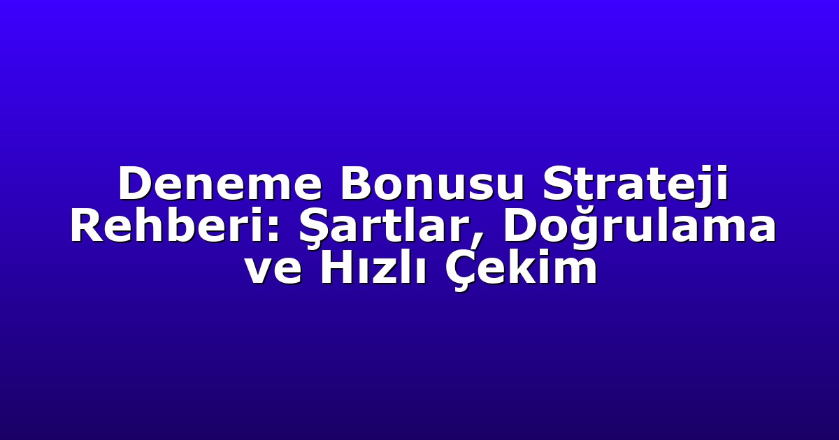 Deneme Bonusu Strateji Rehberi: Şartlar, Doğrulama ve Hızlı Çekim