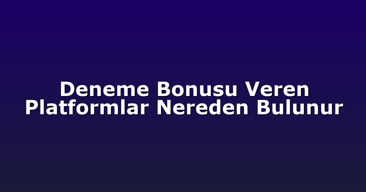 Deneme Bonusu Veren Platformlar Nereden Bulunur