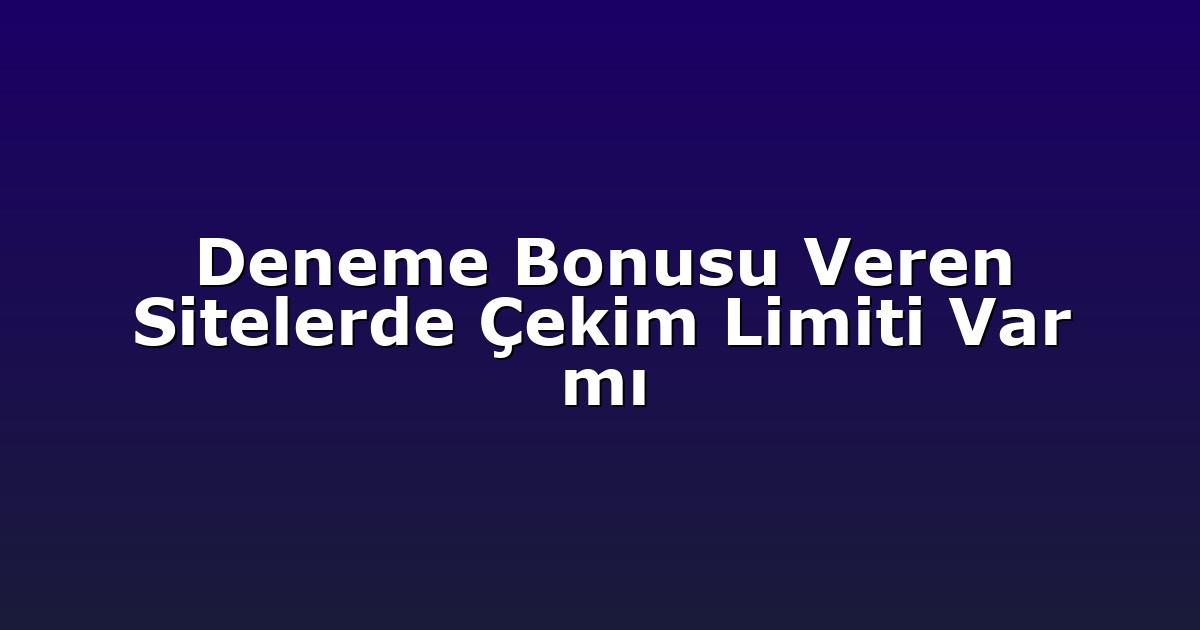 Deneme Bonusu Veren Sitelerde Çekim Limiti Var mı
