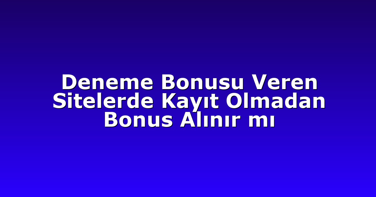 Deneme Bonusu Veren Sitelerde Kayıt Olmadan Bonus Alınır mı