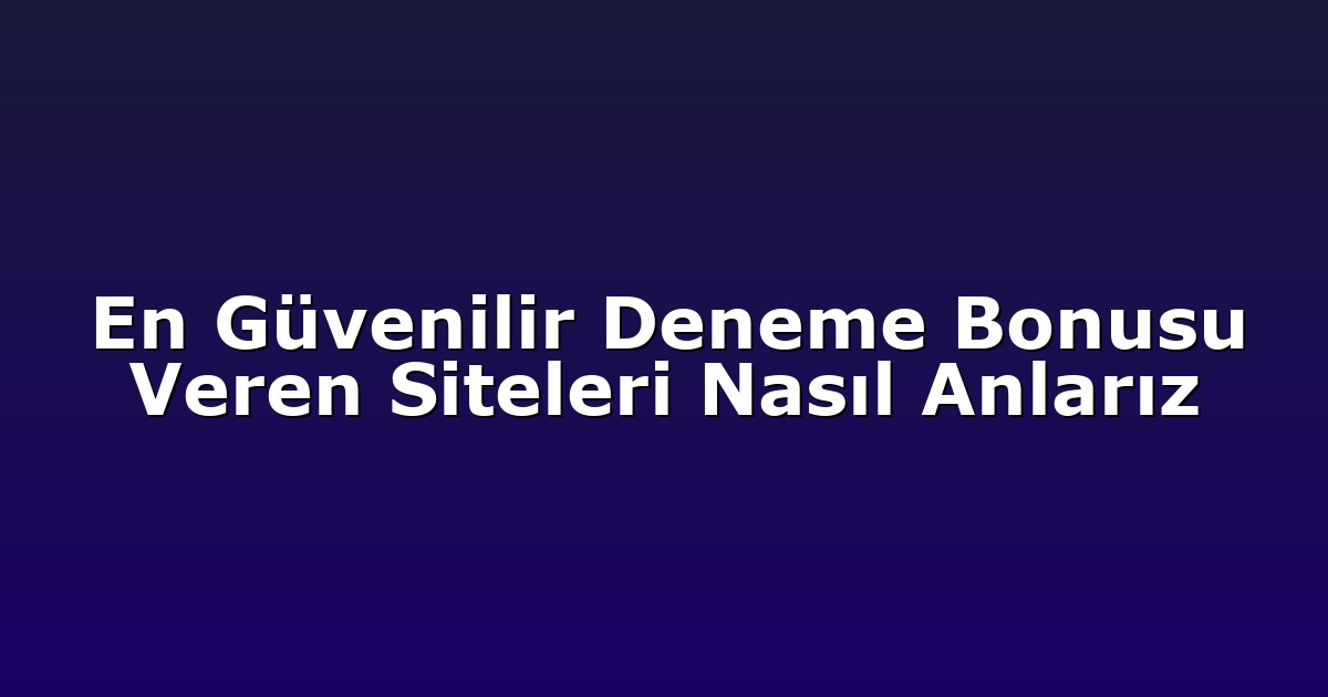 En Güvenilir Deneme Bonusu Veren Siteleri Nasıl Anlarız