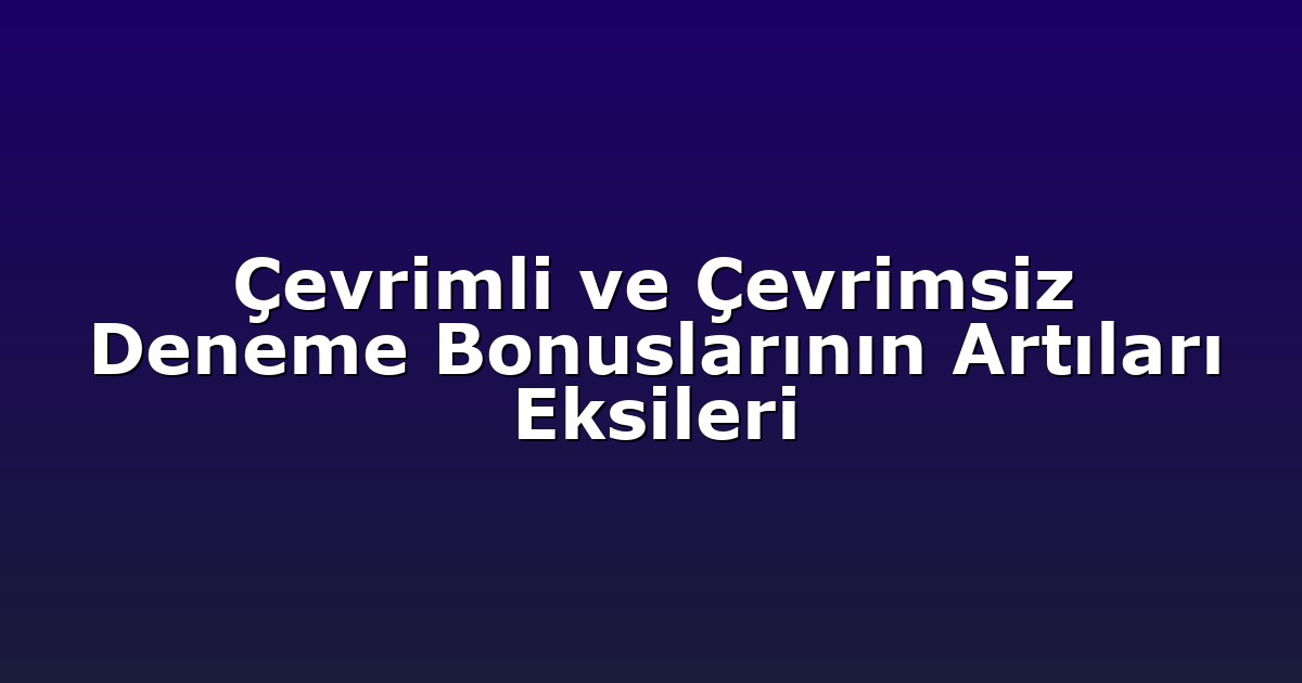 Çevrimli ve Çevrimsiz Deneme Bonuslarının Artıları Eksileri