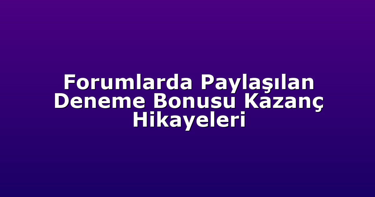 Forumlarda Paylaşılan Deneme Bonusu Kazanç Hikayeleri