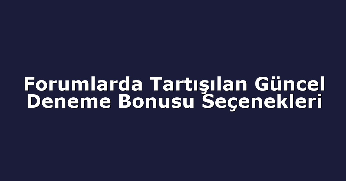 Forumlarda Tartışılan Güncel Deneme Bonusu Seçenekleri