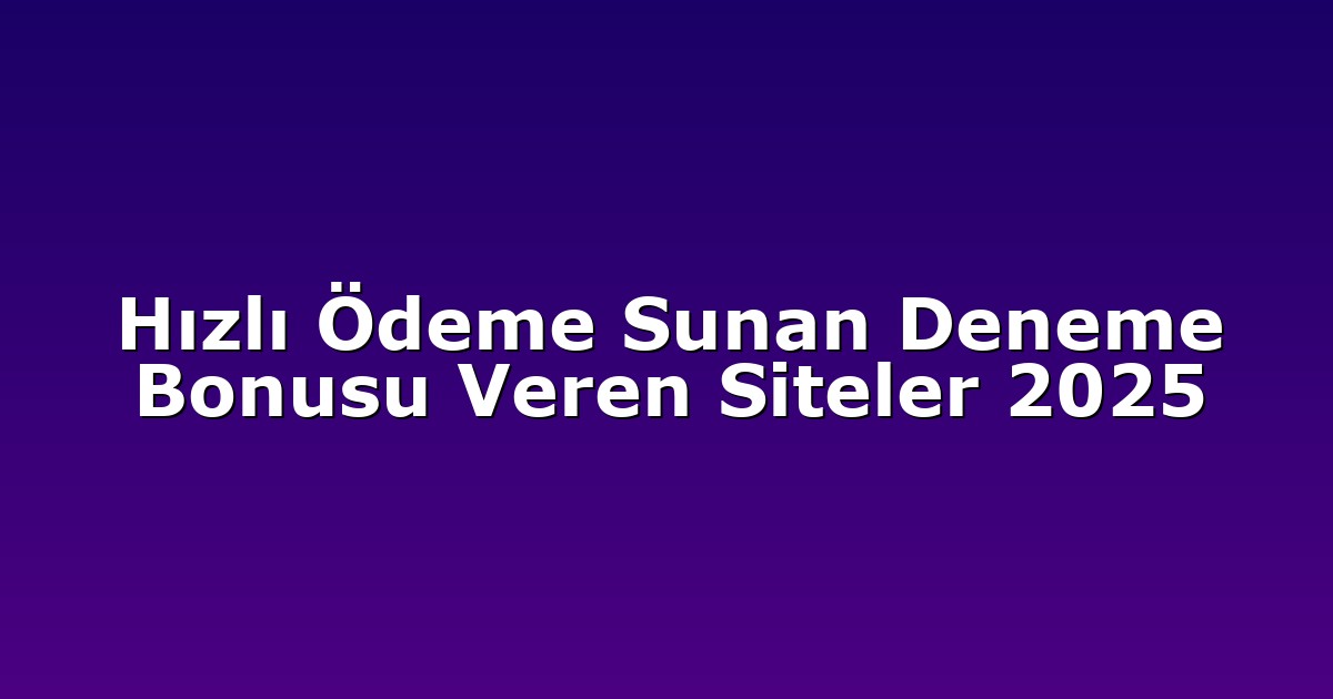 Hızlı Ödeme Sunan Deneme Bonusu Veren Siteler 2025