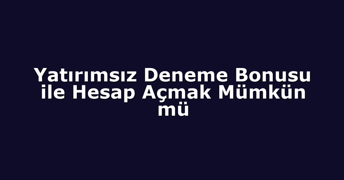 Yatırımsız Deneme Bonusu ile Hesap Açmak Mümkün mü