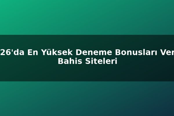 2026’da En Yüksek Deneme Bonusları Veren Bahis Siteleri
