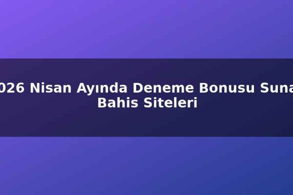 2026 Nisan Ayında Deneme Bonusu Sunan Bahis Siteleri